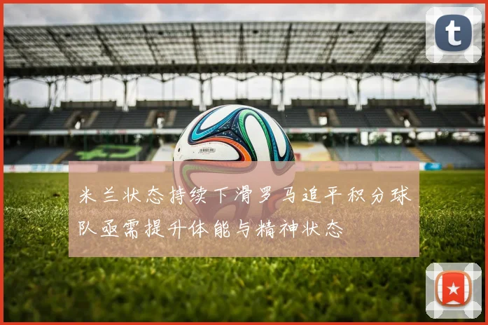 米兰状态持续下滑罗马追平积分球队亟需提升体能与精神状态