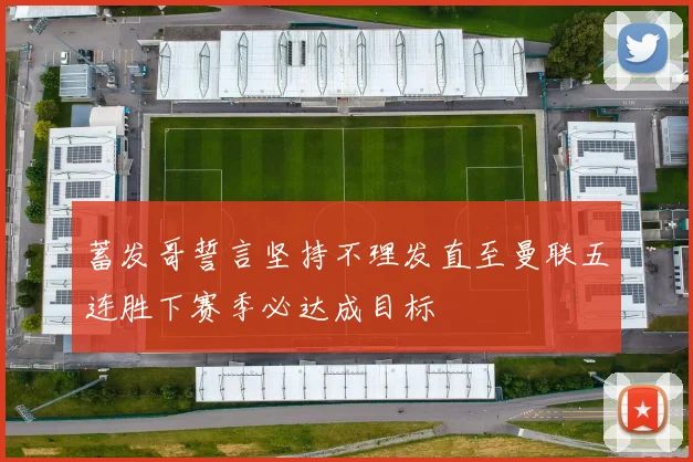 蓄发哥誓言坚持不理发直至曼联五连胜下赛季必达成目标