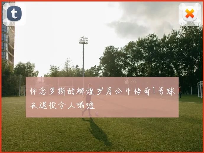 怀念罗斯的辉煌岁月公牛传奇1号球衣退役令人唏嘘