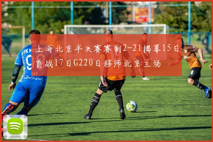 上海北京半决赛赛制2-21揭幕15日首战17日G220日移师北京主场