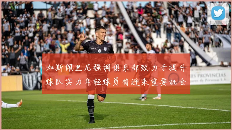 加斯佩里尼强调俱乐部致力于提升球队实力年轻球员将迎来重要机会
